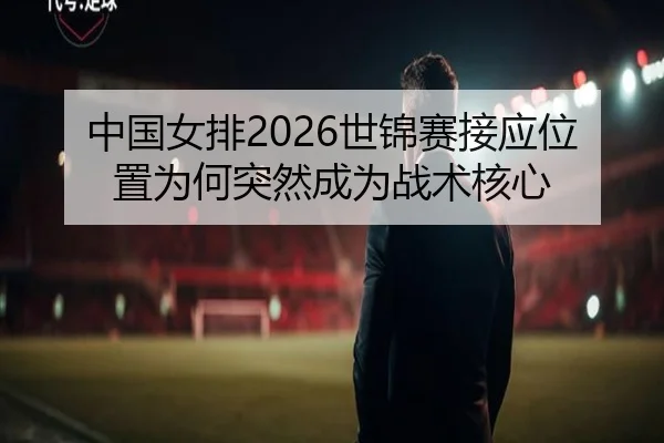 中国女排2026世锦赛接应位置为何突然成为战术核心